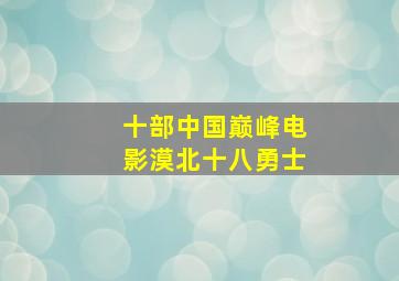 十部中国巅峰电影漠北十八勇士