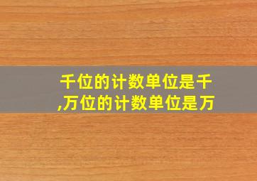 千位的计数单位是千,万位的计数单位是万