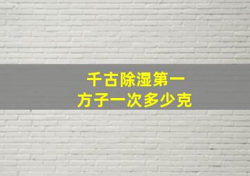 千古除湿第一方子一次多少克