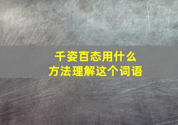 千姿百态用什么方法理解这个词语