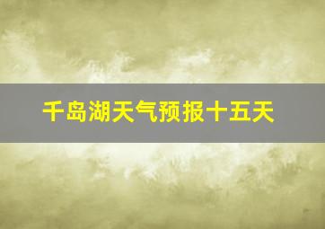 千岛湖天气预报十五天