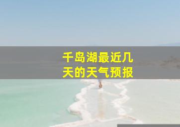 千岛湖最近几天的天气预报