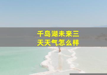 千岛湖未来三天天气怎么样