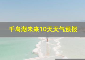 千岛湖未来10天天气预报