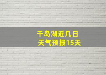 千岛湖近几日天气预报15天