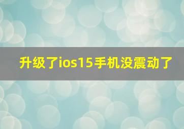 升级了ios15手机没震动了