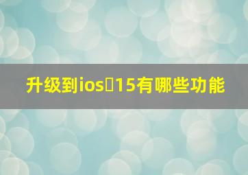 升级到ios 15有哪些功能