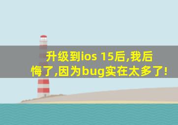 升级到ios 15后,我后悔了,因为bug实在太多了!