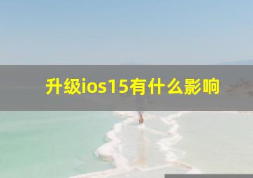 升级ios15有什么影响