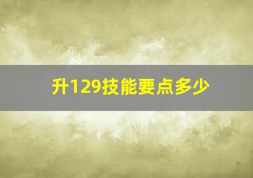 升129技能要点多少