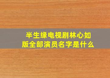 半生缘电视剧林心如版全部演员名字是什么