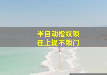 半自动指纹锁往上提不锁门