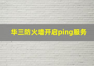 华三防火墙开启ping服务