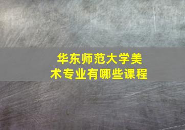 华东师范大学美术专业有哪些课程