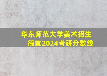 华东师范大学美术招生简章2024考研分数线