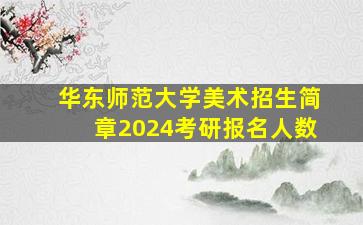 华东师范大学美术招生简章2024考研报名人数