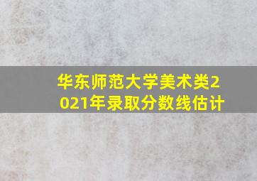 华东师范大学美术类2021年录取分数线估计