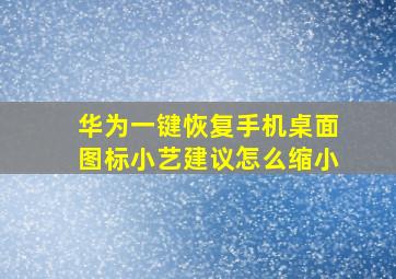 华为一键恢复手机桌面图标小艺建议怎么缩小