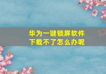 华为一键锁屏软件下载不了怎么办呢