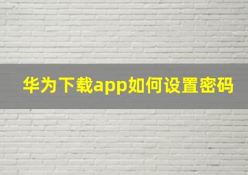 华为下载app如何设置密码