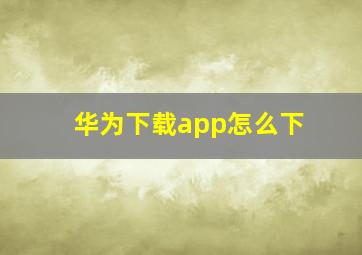 华为下载app怎么下