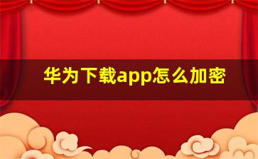 华为下载app怎么加密