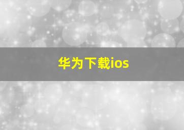 华为下载ios