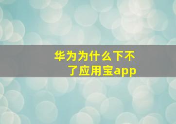 华为为什么下不了应用宝app