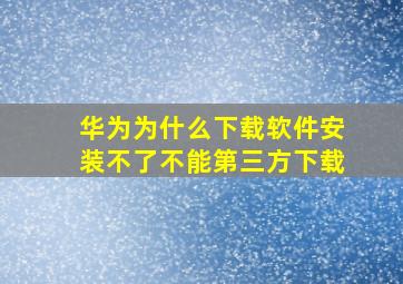 华为为什么下载软件安装不了不能第三方下载