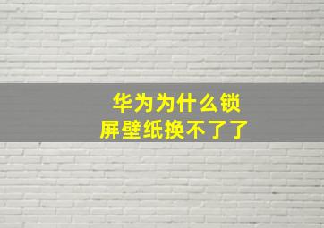 华为为什么锁屏壁纸换不了了