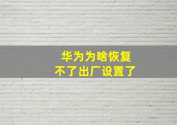 华为为啥恢复不了出厂设置了