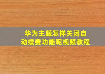 华为主题怎样关闭自动续费功能呢视频教程