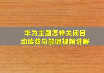 华为主题怎样关闭自动续费功能呢视频讲解