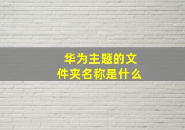 华为主题的文件夹名称是什么