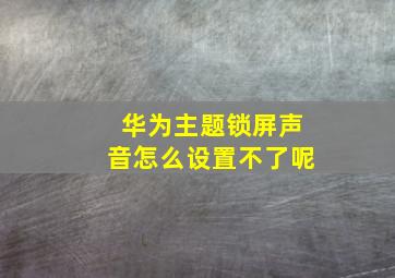 华为主题锁屏声音怎么设置不了呢