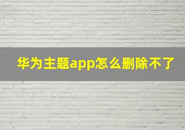 华为主题app怎么删除不了