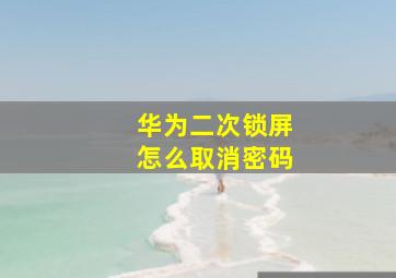 华为二次锁屏怎么取消密码