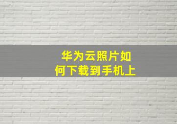 华为云照片如何下载到手机上