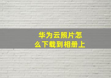 华为云照片怎么下载到相册上