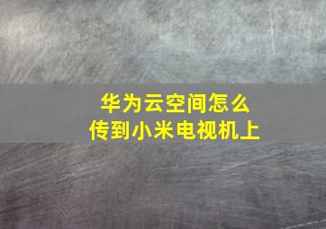 华为云空间怎么传到小米电视机上