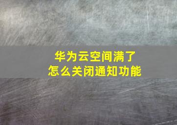 华为云空间满了怎么关闭通知功能