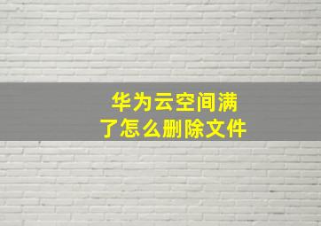 华为云空间满了怎么删除文件