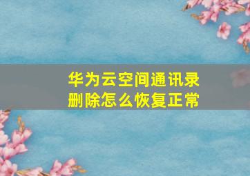 华为云空间通讯录删除怎么恢复正常