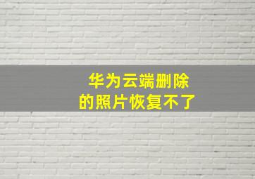 华为云端删除的照片恢复不了