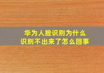 华为人脸识别为什么识别不出来了怎么回事