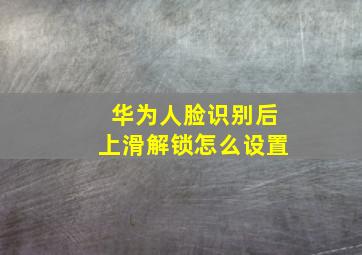 华为人脸识别后上滑解锁怎么设置