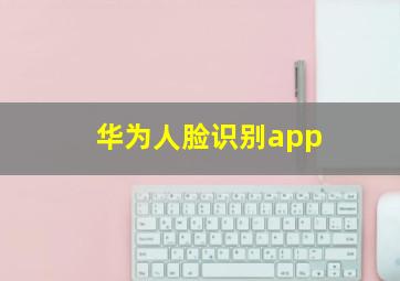 华为人脸识别app