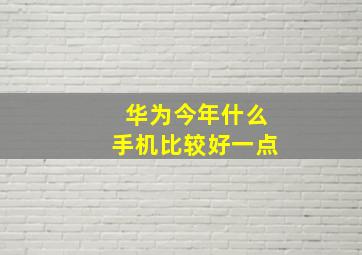 华为今年什么手机比较好一点