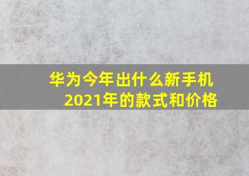 华为今年出什么新手机2021年的款式和价格