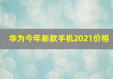 华为今年新款手机2021价格